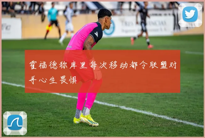 霍福德称库里每次移动都令联盟对手心生畏惧