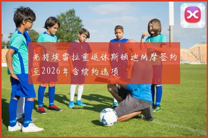 老将埃雷拉重返休斯顿迪纳摩签约至2026年含续约选项