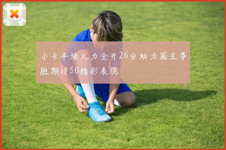 小卡半场火力全开26分助力国王争胜期待50精彩表现