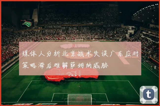 媒体人分析北京战术失误广东应对策略滞后难解萨姆纳威胁