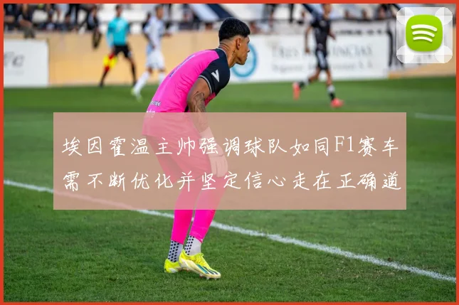 埃因霍温主帅强调球队如同F1赛车需不断优化并坚定信心走在正确道路上