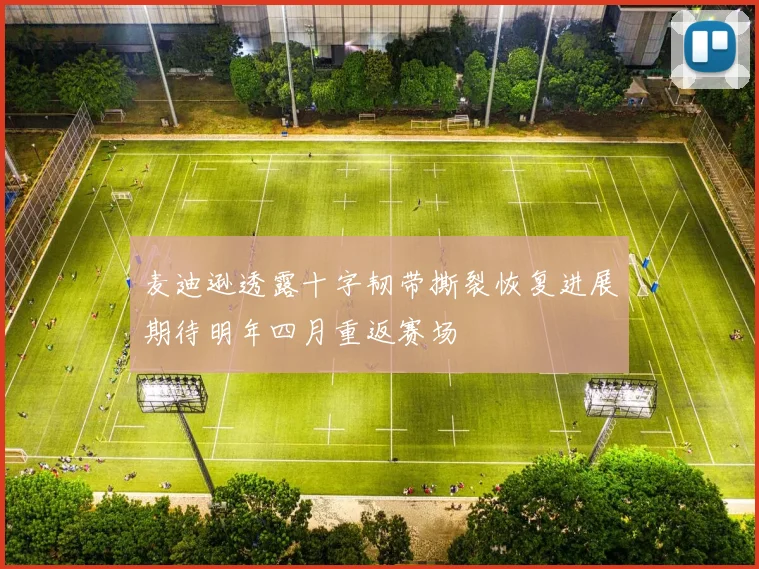 麦迪逊透露十字韧带撕裂恢复进展期待明年四月重返赛场