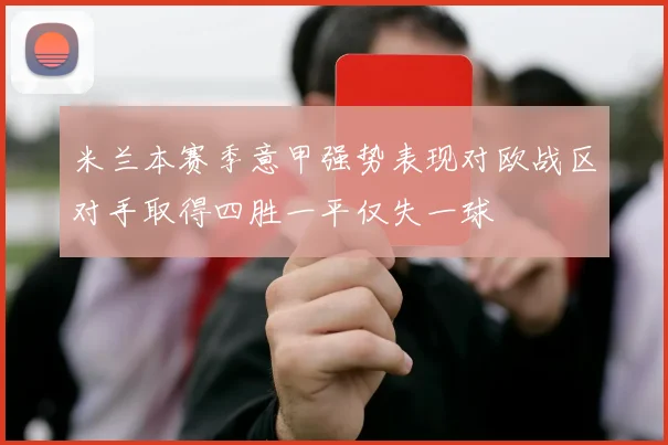 米兰本赛季意甲强势表现对欧战区对手取得四胜一平仅失一球