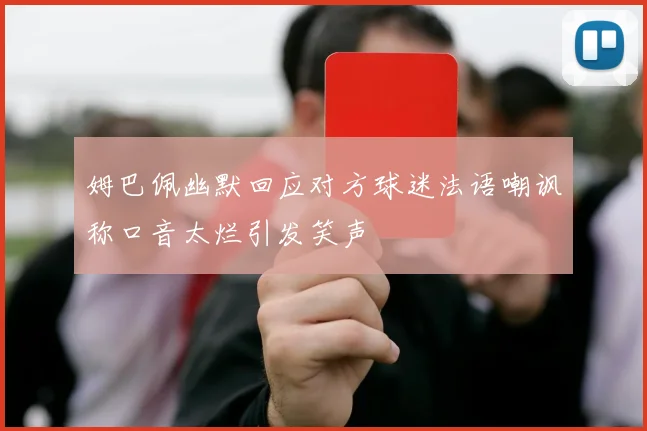 姆巴佩幽默回应对方球迷法语嘲讽称口音太烂引发笑声