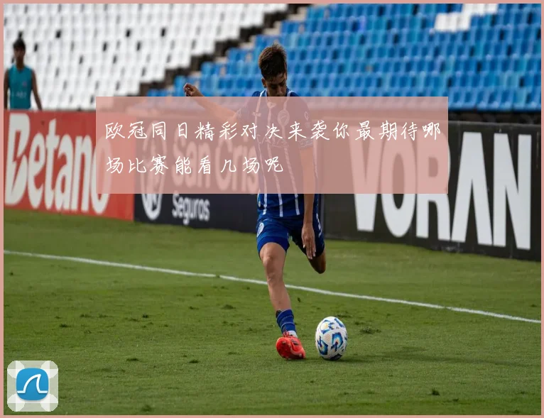 欧冠同日精彩对决来袭你最期待哪场比赛能看几场呢