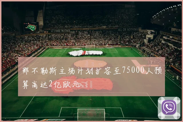 那不勒斯主场计划扩容至75000人预算高达2亿欧元