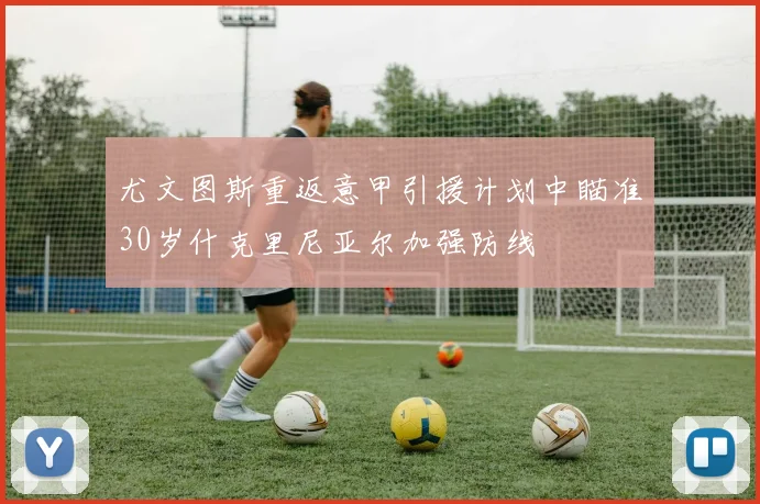 尤文图斯重返意甲引援计划中瞄准30岁什克里尼亚尔加强防线