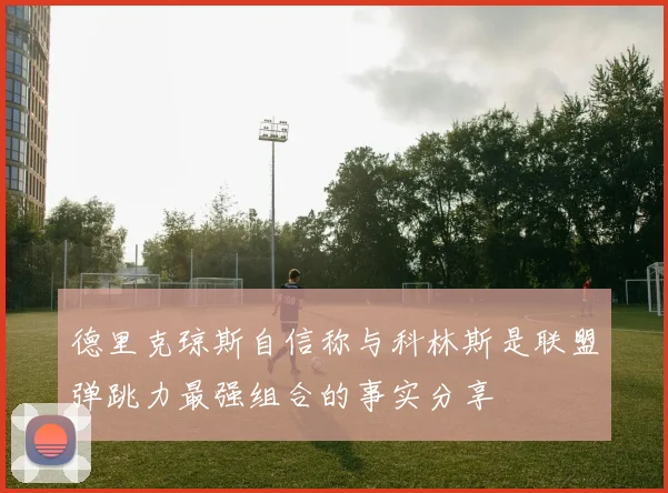 德里克琼斯自信称与科林斯是联盟弹跳力最强组合的事实分享