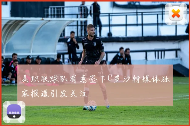 美职联球队有意签下C罗沙特媒体独家报道引发关注