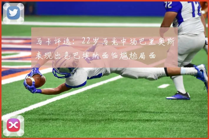 马卡评选:22岁马竞中场巴里奥斯表现出色巴埃纳面临尴尬局面