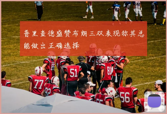 普里查德盛赞布朗三双表现称其总能做出正确选择