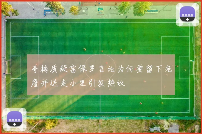 夸梅质疑富保罗言论为何要留下老詹并送走小里引发热议