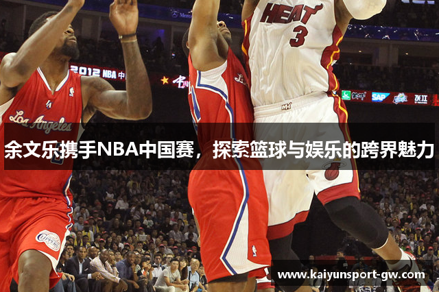 余文乐携手NBA中国赛，探索篮球与娱乐的跨界魅力