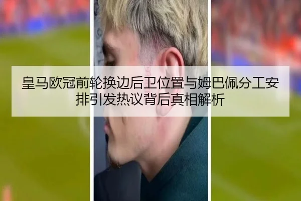 皇马欧冠前轮换边后卫位置与姆巴佩分工安排引发热议背后真相解析 - kaiyun